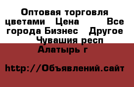 Оптовая торговля цветами › Цена ­ 25 - Все города Бизнес » Другое   . Чувашия респ.,Алатырь г.